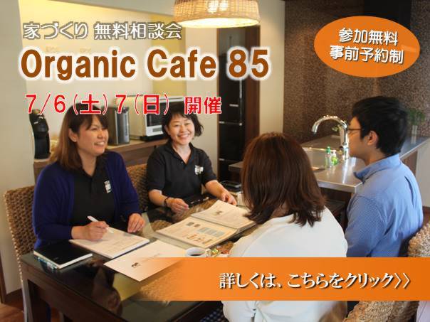 『家づくりオーガニックカフェ85で無料相談会』7/6.7開催